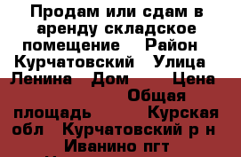 Продам или сдам в аренду складское помещение. › Район ­ Курчатовский › Улица ­ Ленина › Дом ­ 5 › Цена ­ 1 500 000 › Общая площадь ­ 110 - Курская обл., Курчатовский р-н, Иванино пгт Недвижимость » Помещения продажа   
